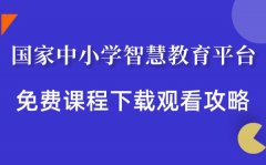 <b>國(guó)家中小學(xué)智慧教育平臺(tái)免費(fèi)課程下載觀看攻略</b>