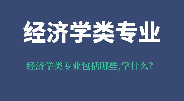 經(jīng)濟(jì)學(xué)類專業(yè)包括哪些,經(jīng)濟(jì)學(xué)類專業(yè)學(xué)什么