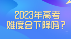 <b>2023年高考難度會(huì)下降嗎_是最簡(jiǎn)單的一年嗎?</b>