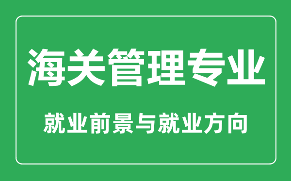 海關(guān)管理專業(yè)有哪些學(xué)校,就業(yè)前景怎么樣,對身體有什么要求