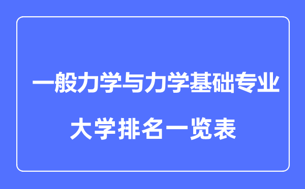 2023年全國(guó)一般力學(xué)與力學(xué)基礎(chǔ)專(zhuān)業(yè)大學(xué)排名一覽表