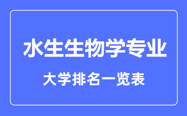 2023年全國水生生物學(xué)專業(yè)大學(xué)排名一覽表