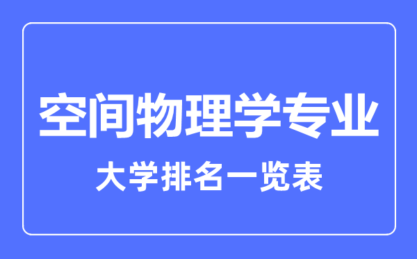 2023年全國(guó)空間物理學(xué)專業(yè)大學(xué)排名一覽表