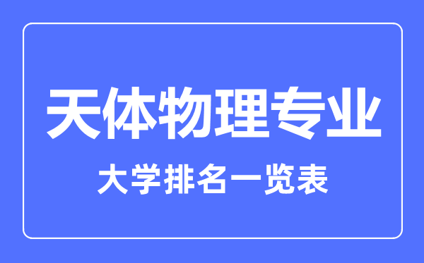 2023年全國(guó)天體物理專(zhuān)業(yè)大學(xué)排名一覽表