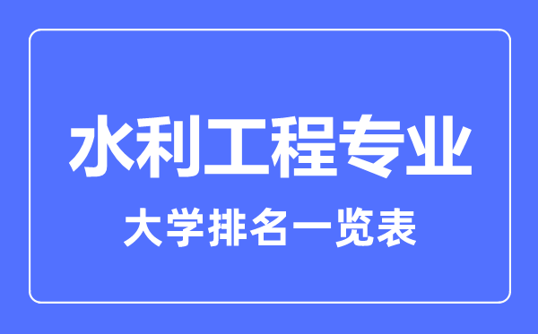 2023年全國(guó)水利工程專業(yè)大學(xué)排名一覽表