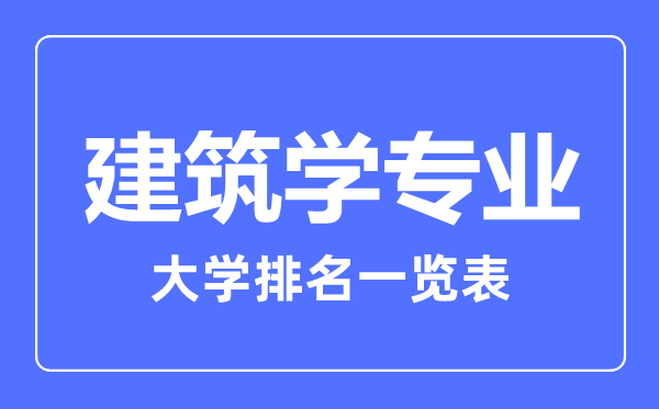 2023年全國(guó)建筑學(xué)專(zhuān)業(yè)大學(xué)排名一覽表