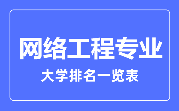 2023年全國網(wǎng)絡(luò)工程專業(yè)大學(xué)排名一覽表