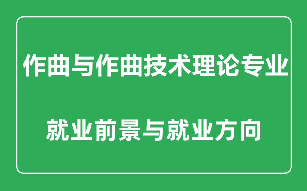 作曲與作曲技術(shù)理論專業(yè)怎么樣,作曲與作曲技術(shù)理論專業(yè)主要學什么,就業(yè)前景怎么樣