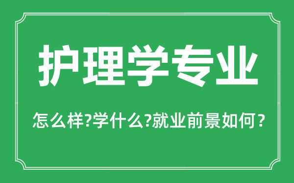 護理學(xué)專業(yè)怎么樣,護理學(xué)專業(yè)主要學(xué)什么,就業(yè)前景怎么樣