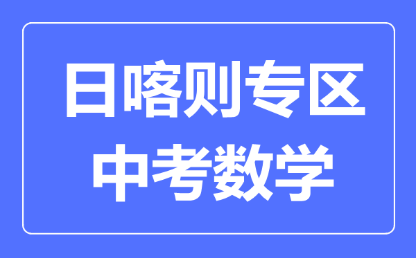 日喀則中考數(shù)學滿分是多少分,考試時間多長