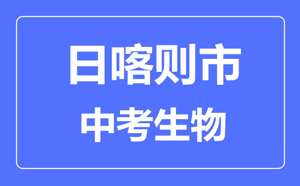 日喀則市中考生物滿分是多少分,考試時(shí)間多長(zhǎng)