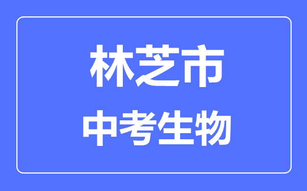 林芝市中考生物滿分是多少分,考試時(shí)間多長(zhǎng)
