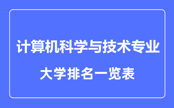 2023年全國計算機(jī)科學(xué)與技術(shù)專業(yè)大學(xué)排名一覽表