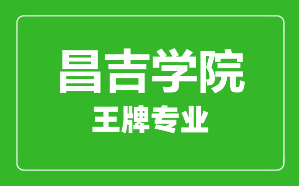 昌吉學院王牌專業(yè)有哪些,昌吉學院最好的專業(yè)是什么