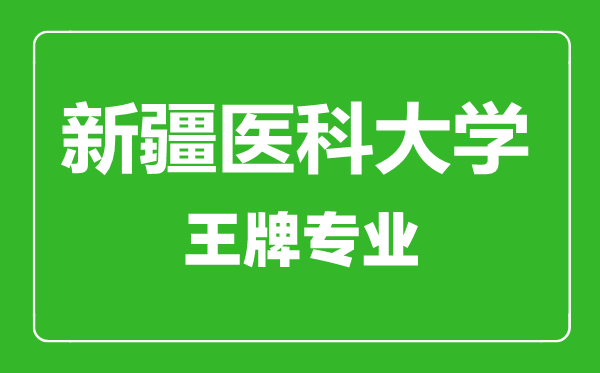 新疆醫(yī)科大學(xué)王牌專(zhuān)業(yè)有哪些,新疆醫(yī)科大學(xué)最好的專(zhuān)業(yè)是什么