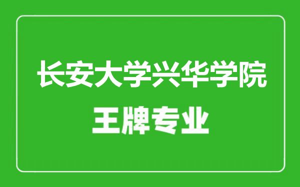長安大學(xué)興華學(xué)院王牌專業(yè)有哪些,長安大學(xué)興華學(xué)院最好的專業(yè)是什么