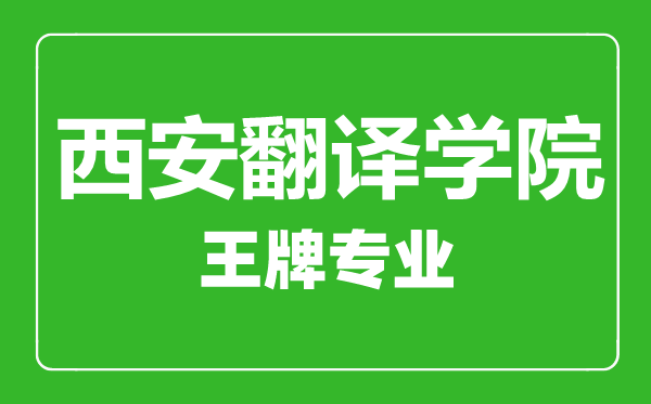 西安翻譯學(xué)院王牌專業(yè)有哪些,西安翻譯學(xué)院最好的專業(yè)是什么