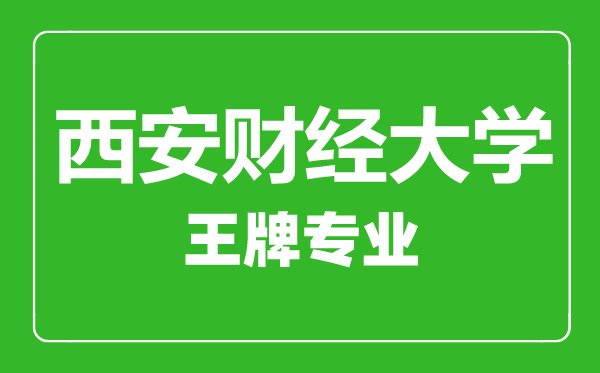 西安財經大學王牌專業(yè)有哪些,西安財經大學最好的專業(yè)是什么