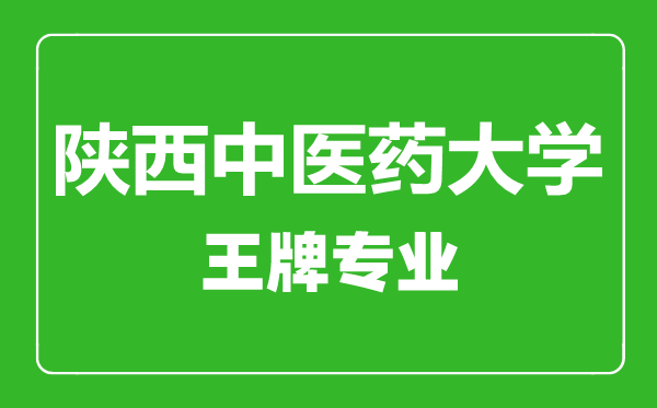 陜西中醫(yī)藥大學(xué)王牌專(zhuān)業(yè)有哪些,陜西中醫(yī)藥大學(xué)最好的專(zhuān)業(yè)是什么