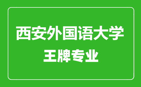 西安外國語大學(xué)王牌專業(yè)有哪些,西安外國語大學(xué)最好的專業(yè)是什么