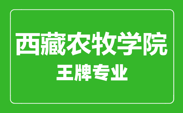 西藏農(nóng)牧學(xué)院王牌專業(yè)有哪些,西藏農(nóng)牧學(xué)院最好的專業(yè)是什么