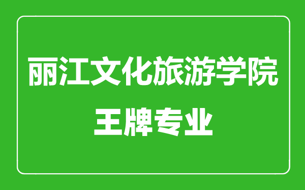 麗江文化旅游學(xué)院王牌專(zhuān)業(yè)有哪些,麗江文化旅游學(xué)院最好的專(zhuān)業(yè)是什么