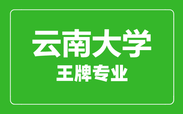 云南大學王牌專業(yè)有哪些,云南大學最好的專業(yè)是什么