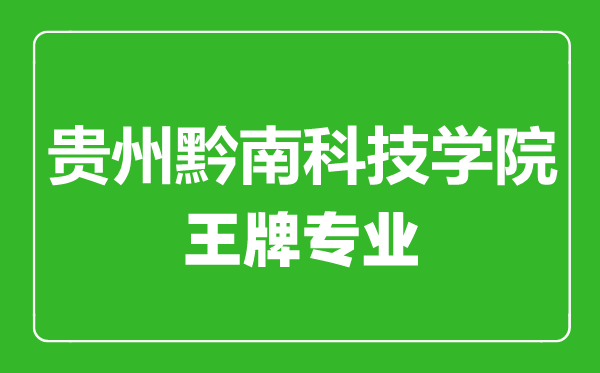 貴州黔南科技學(xué)院王牌專(zhuān)業(yè)有哪些,貴州黔南科技學(xué)院最好的專(zhuān)業(yè)是什么