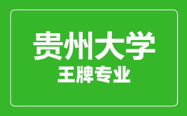 貴州大學王牌專業(yè)有哪些,貴州大學最好的專業(yè)是什么