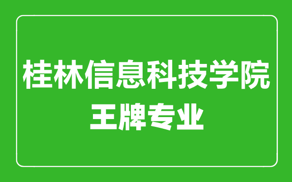 桂林信息科技學院王牌專業(yè)有哪些,桂林信息科技學院最好的專業(yè)是什么