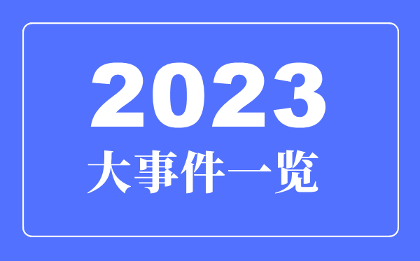 2023年大事件一覽,2023年大事詳細(xì)時(shí)間表