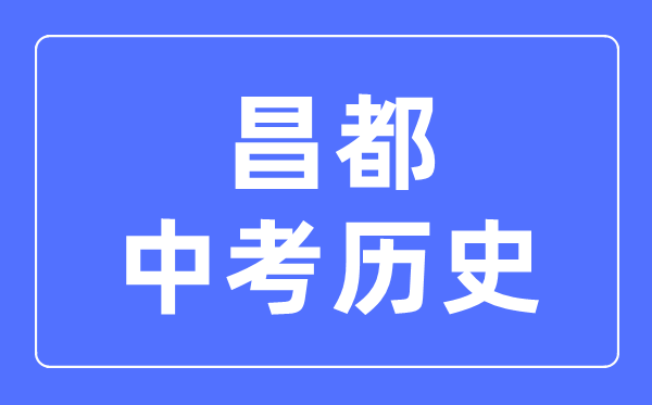 昌都中考?xì)v史滿分是多少分,考試時(shí)間多長(zhǎng)