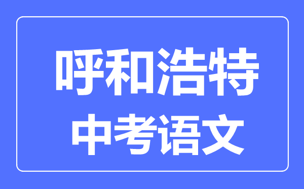 呼和浩特中考語文滿分是多少分,考試時(shí)間多長
