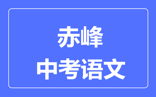 赤峰中考語文滿分是多少分,考試時(shí)間多長(zhǎng)