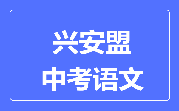 興安盟中考語(yǔ)文滿(mǎn)分是多少分,考試時(shí)間多長(zhǎng)