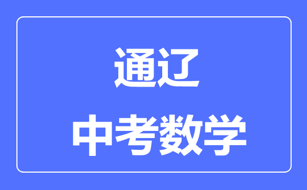 通遼中考數(shù)學(xué)滿分是多少分,考試時間多長