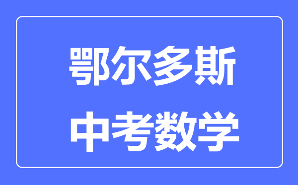 鄂爾多斯中考數(shù)學滿分是多少分,考試時間多長