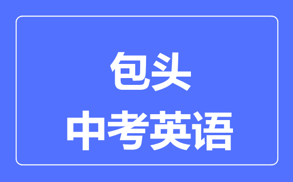 包頭中考英語滿分是多少分,考試時(shí)間多長(zhǎng)