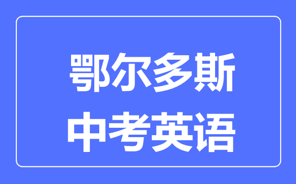 鄂爾多斯中考英語(yǔ)滿(mǎn)分是多少分,考試時(shí)間多長(zhǎng)