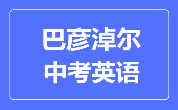 巴彥淖爾中考英語(yǔ)滿(mǎn)分是多少分,考試時(shí)間多長(zhǎng)