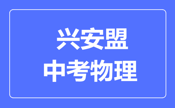 興安盟中考物理滿分是多少分,考試時間多長