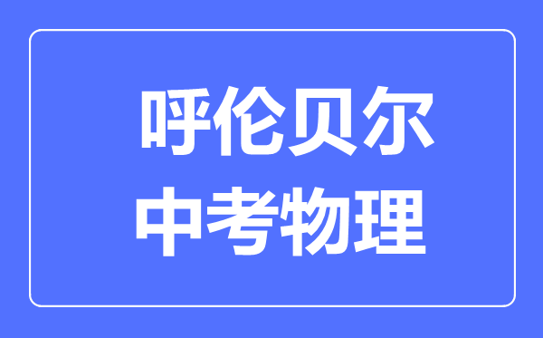 呼倫貝爾中考物理滿分是多少分,考試時(shí)間多長(zhǎng)