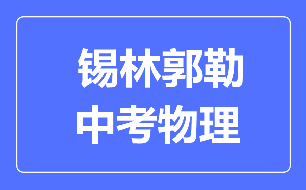 錫林郭勒中考物理滿分是多少分,考試時(shí)間多長(zhǎng)