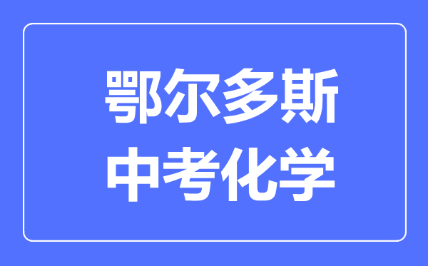 鄂爾多斯中考化學(xué)滿分是多少分,考試時(shí)間多長