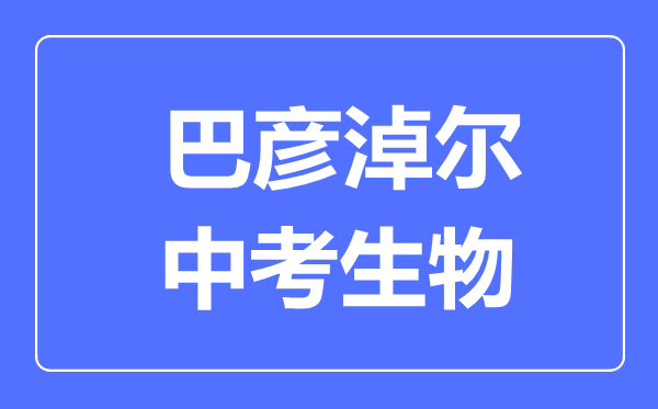 巴彥淖爾市中考生物滿(mǎn)分是多少分,考試時(shí)間多長(zhǎng)