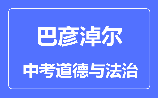 巴彥淖爾中考道德與法治滿分是多少分,考試時(shí)間多長(zhǎng)