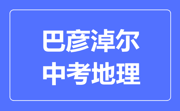 巴彥淖爾中考地理滿分是多少分,考試時(shí)間多長