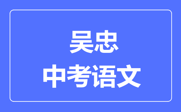 吳忠市中考語(yǔ)文滿分是多少分,考試時(shí)間多長(zhǎng)