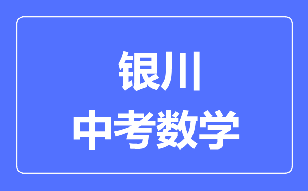 銀川市中考數(shù)學(xué)滿分是多少分,考試時(shí)間多長