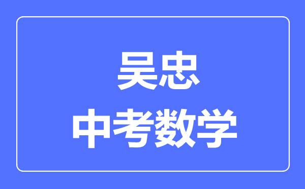 吳忠市中考數學滿分是多少分,考試時間多長
